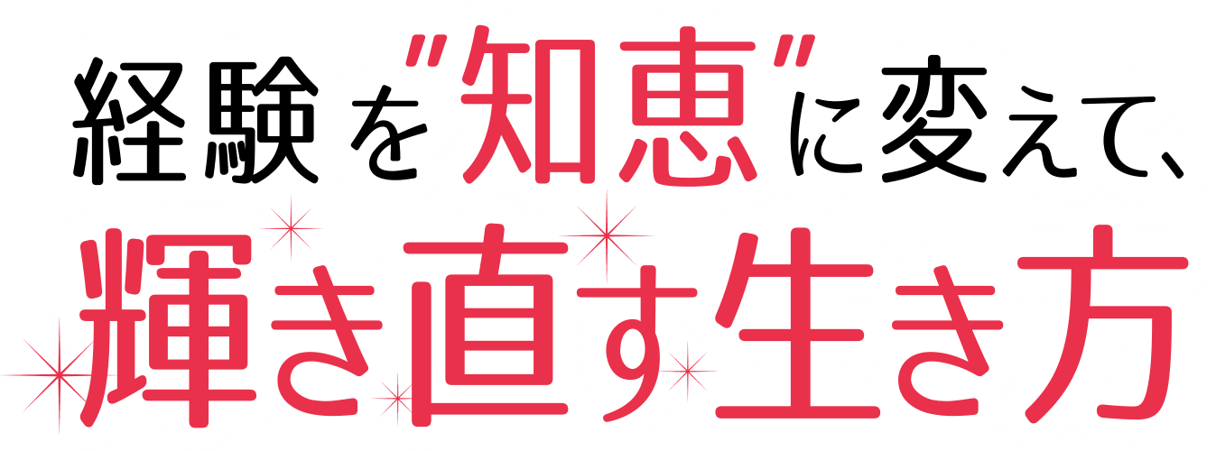 経験を“知恵”に変えて、輝き直す生き方